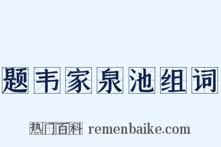 题韦家泉池组词是什么意思的图片